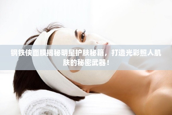 鋼鐵俠面膜揭秘明星護(hù)膚秘籍，打造光彩照人肌膚的秘密武器！