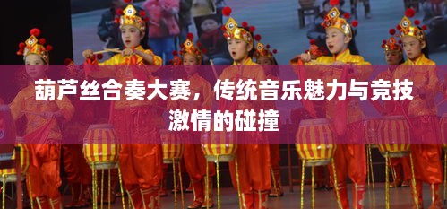 葫蘆絲合奏大賽，傳統(tǒng)音樂(lè)魅力與競(jìng)技激情的碰撞