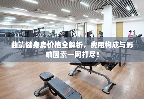 曲靖健身房?jī)r(jià)格全解析，費(fèi)用構(gòu)成與影響因素一網(wǎng)打盡！