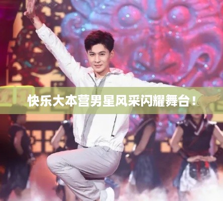 快樂(lè)大本營(yíng)男星風(fēng)采閃耀舞臺(tái)！