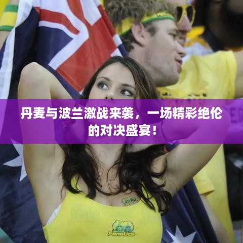 丹麥與波蘭激戰(zhàn)來(lái)襲，一場(chǎng)精彩絕倫的對(duì)決盛宴！