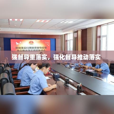 強(qiáng)督導(dǎo)重落實(shí)，強(qiáng)化督導(dǎo)推動落實(shí) 
