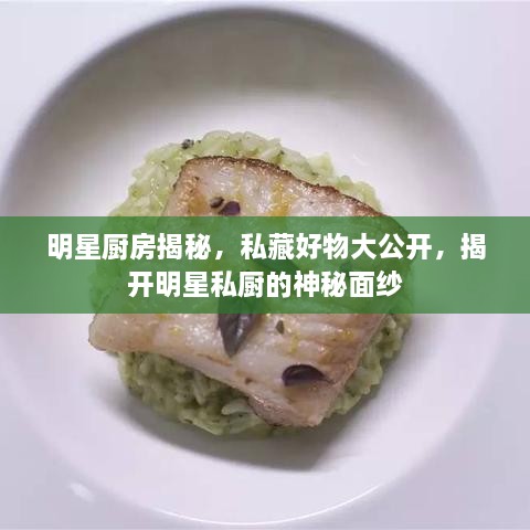 明星廚房揭秘，私藏好物大公開，揭開明星私廚的神秘面紗