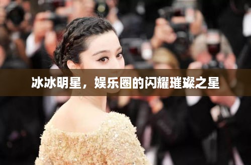 冰冰明星，娛樂(lè)圈的閃耀璀璨之星