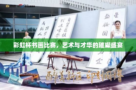 彩虹杯書(shū)畫(huà)比賽，藝術(shù)與才華的璀璨盛宴