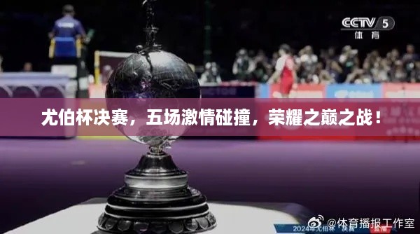 尤伯杯決賽，五場激情碰撞，榮耀之巔之戰(zhàn)！