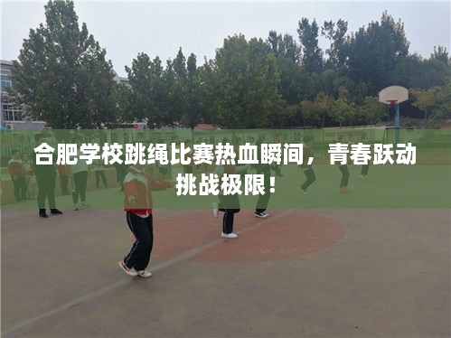 合肥學校跳繩比賽熱血瞬間，青春躍動挑戰(zhàn)極限！
