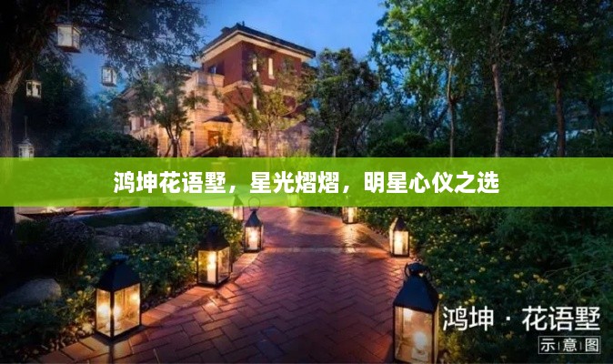 鴻坤花語墅，星光熠熠，明星心儀之選
