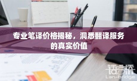 專業(yè)筆譯價格揭秘，洞悉翻譯服務(wù)的真實(shí)價值