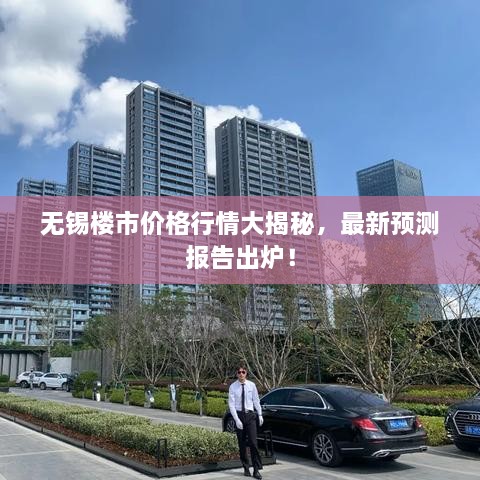 無錫樓市價(jià)格行情大揭秘，最新預(yù)測報(bào)告出爐！