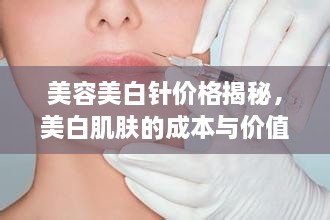 美容美白針價(jià)格揭秘，美白肌膚的成本與價(jià)值解析