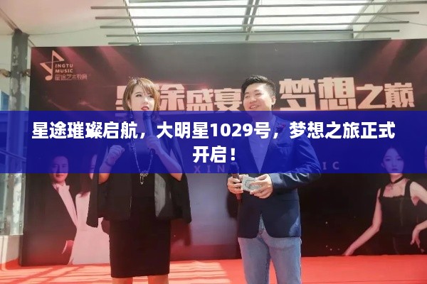星途璀璨啟航，大明星1029號(hào)，夢(mèng)想之旅正式開(kāi)啟！