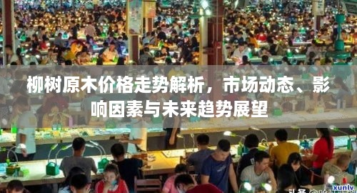柳樹原木價格走勢解析，市場動態(tài)、影響因素與未來趨勢展望
