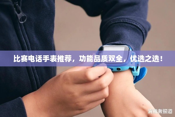 比賽電話手表推薦，功能品質(zhì)雙全，優(yōu)選之選！