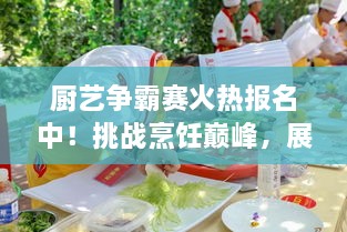 廚藝爭霸賽火熱報名中！挑戰(zhàn)烹飪巔峰，展現(xiàn)你的廚藝魅力！