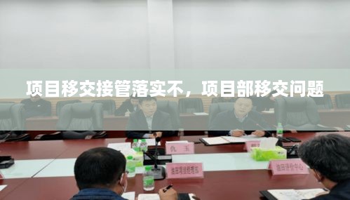 項(xiàng)目移交接管落實(shí)不，項(xiàng)目部移交問題 