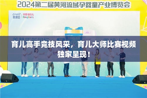 育兒高手競技風(fēng)采，育兒大師比賽視頻獨(dú)家呈現(xiàn)！