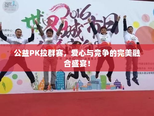 公益PK拉群賽，愛心與競爭的完美融合盛宴！
