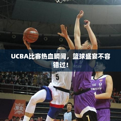 UCBA比賽熱血瞬間，籃球盛宴不容錯過！