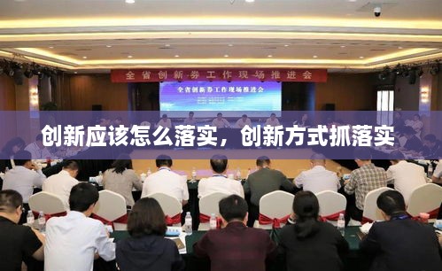 創(chuàng)新應(yīng)該怎么落實(shí)，創(chuàng)新方式抓落實(shí) 