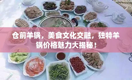 倉前羊鍋，美食文化交融，獨(dú)特羊鍋價(jià)格魅力大揭秘！