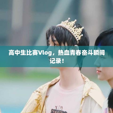 高中生比賽Vlog，熱血青春奮斗瞬間記錄！