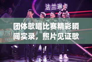 團(tuán)體歌唱比賽精彩瞬間實(shí)錄，照片見證歌聲與激情的飛揚(yáng)