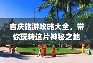 吉慶旅游攻略大全，帶你玩轉(zhuǎn)這片神秘之地！