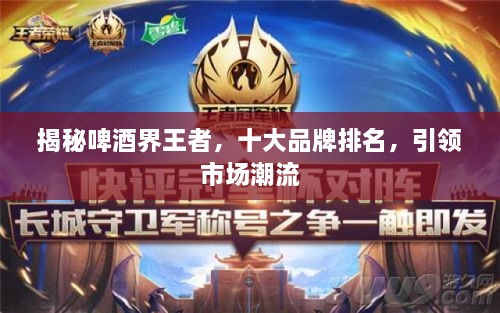 揭秘啤酒界王者，十大品牌排名，引領(lǐng)市場潮流