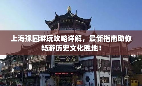 上海豫園游玩攻略詳解，最新指南助你暢游歷史文化勝地！