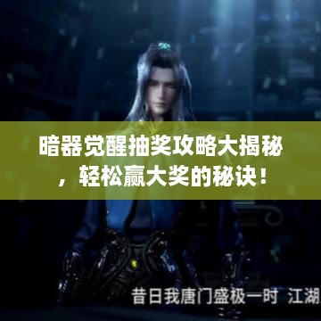 暗器覺醒抽獎(jiǎng)攻略大揭秘，輕松贏大獎(jiǎng)的秘訣！