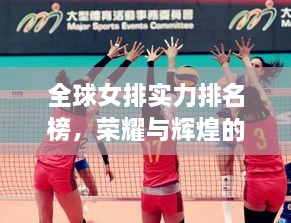 全球女排實力排名榜，榮耀與輝煌的見證時刻！