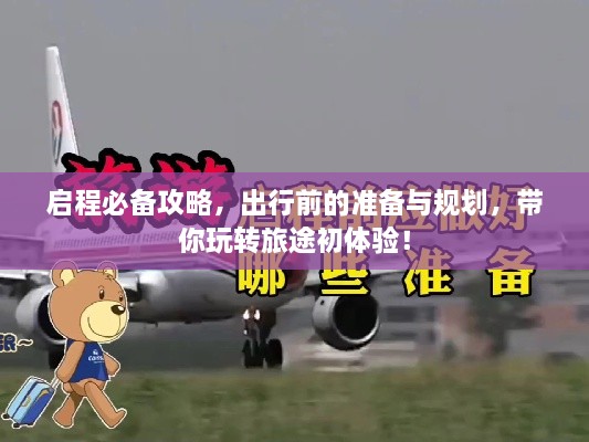啟程必備攻略，出行前的準(zhǔn)備與規(guī)劃，帶你玩轉(zhuǎn)旅途初體驗(yàn)！