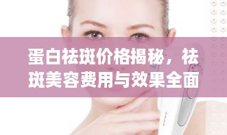 蛋白祛斑價(jià)格揭秘，祛斑美容費(fèi)用與效果全面解析！