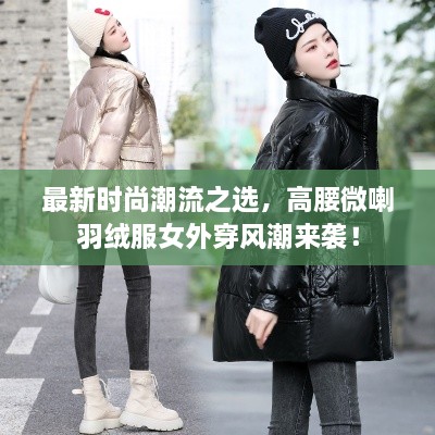 最新時尚潮流之選，高腰微喇羽絨服女外穿風潮來襲！