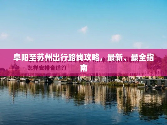 阜陽(yáng)至蘇州出行路線攻略，最新、最全指南