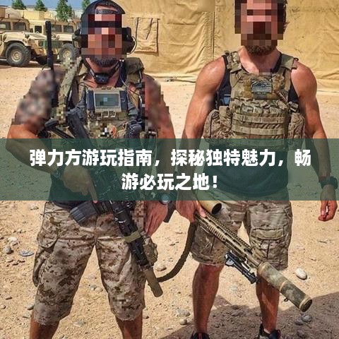 彈力方游玩指南，探秘獨(dú)特魅力，暢游必玩之地！