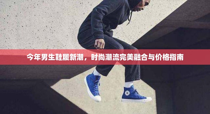 今年男生鞋履新潮，時尚潮流完美融合與價格指南