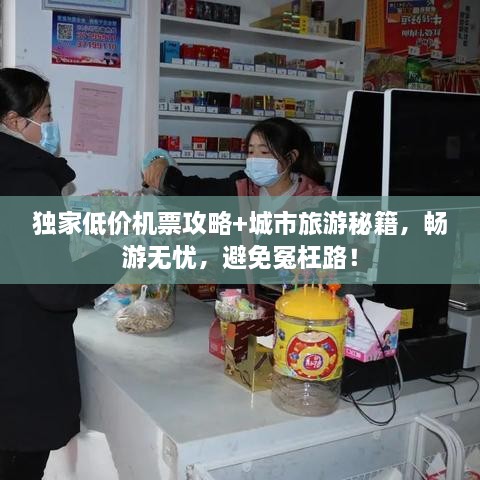 獨家低價機票攻略+城市旅游秘籍，暢游無憂，避免冤枉路！