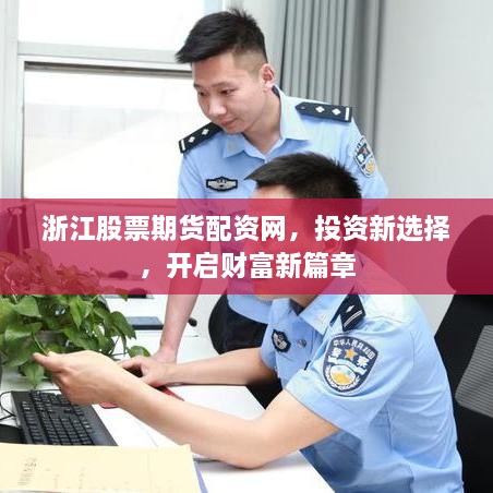 浙江股票期貨配資網(wǎng)，投資新選擇，開啟財(cái)富新篇章