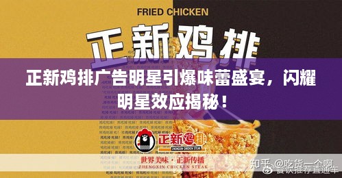 正新雞排廣告明星引爆味蕾盛宴，閃耀明星效應(yīng)揭秘！