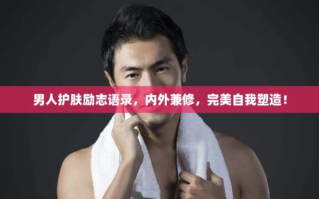 男人護(hù)膚勵(lì)志語錄，內(nèi)外兼修，完美自我塑造！