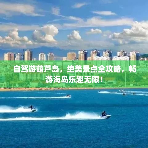 自駕游葫蘆島，絕美景點(diǎn)全攻略，暢游海島樂趣無限！