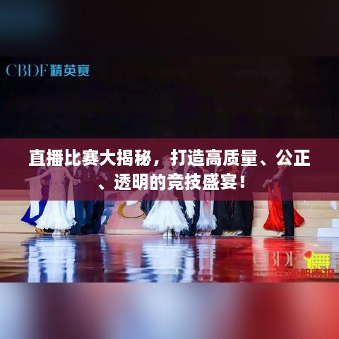 直播比賽大揭秘，打造高質(zhì)量、公正、透明的競(jìng)技盛宴！