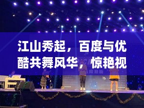 江山秀起，百度與優(yōu)酷共舞風(fēng)華，驚艷視覺盛宴！