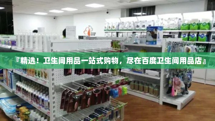 『精選！衛(wèi)生間用品一站式購物，盡在百度衛(wèi)生間用品店』