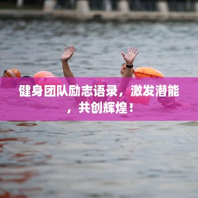 健身團(tuán)隊(duì)勵(lì)志語錄，激發(fā)潛能，共創(chuàng)輝煌！