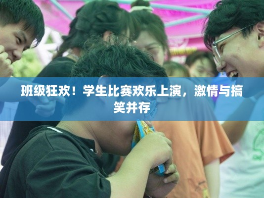 班級狂歡！學(xué)生比賽歡樂上演，激情與搞笑并存