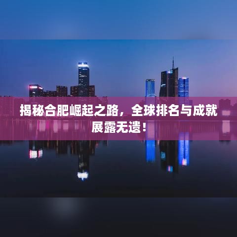 揭秘合肥崛起之路，全球排名與成就展露無遺！