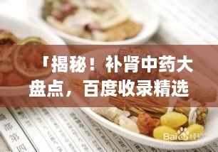 「揭秘！補(bǔ)腎中藥大盤點(diǎn)，百度收錄精選推薦」
